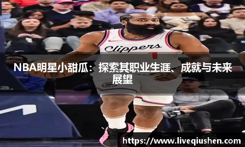 NBA明星小甜瓜：探索其职业生涯、成就与未来展望