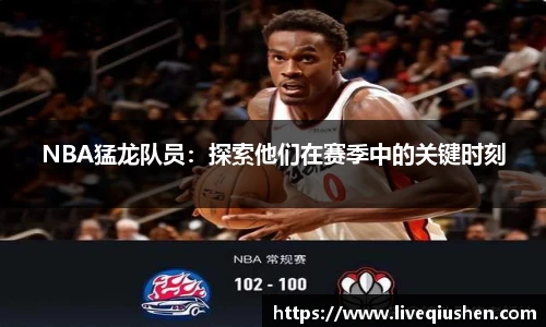 NBA猛龙队员：探索他们在赛季中的关键时刻