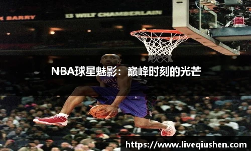 NBA球星魅影：巅峰时刻的光芒