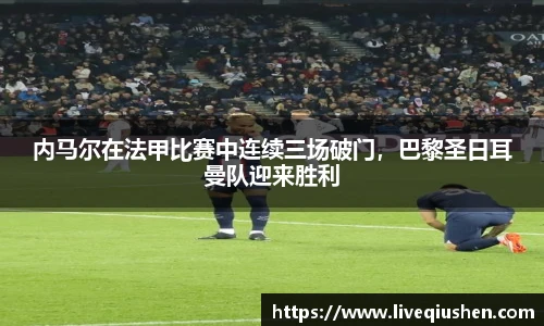 内马尔在法甲比赛中连续三场破门，巴黎圣日耳曼队迎来胜利