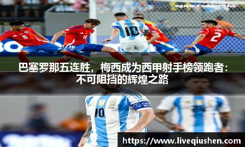 巴塞罗那五连胜，梅西成为西甲射手榜领跑者：不可阻挡的辉煌之路