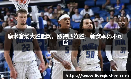 魔术客场大胜篮网，取得四连胜：新赛季势不可挡