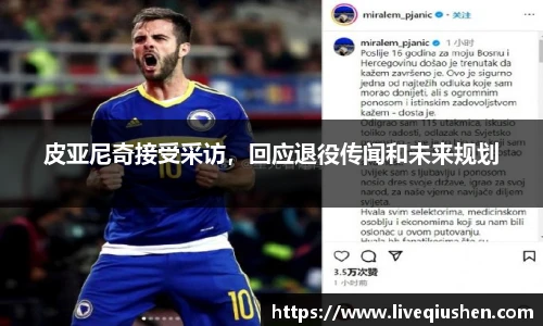 皮亚尼奇接受采访，回应退役传闻和未来规划