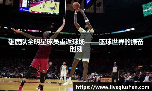 雄鹿队全明星球员重返球场——篮球世界的振奋时刻