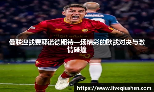 曼联迎战费耶诺德期待一场精彩的欧战对决与激情碰撞