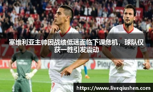 塞维利亚主帅因战绩低迷面临下课危机，球队仅获一胜引发震动