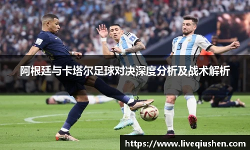 阿根廷与卡塔尔足球对决深度分析及战术解析