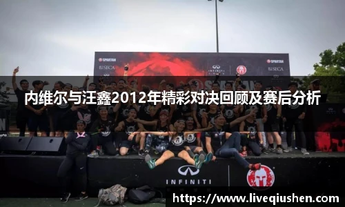 内维尔与汪鑫2012年精彩对决回顾及赛后分析