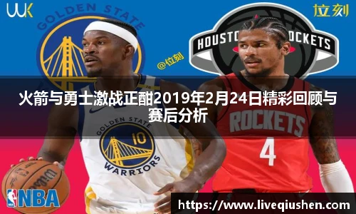 火箭与勇士激战正酣2019年2月24日精彩回顾与赛后分析