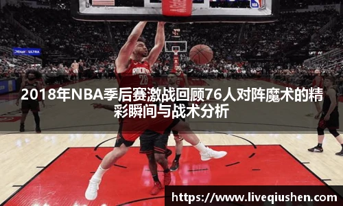 2018年NBA季后赛激战回顾76人对阵魔术的精彩瞬间与战术分析