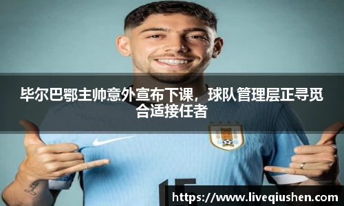 毕尔巴鄂主帅意外宣布下课，球队管理层正寻觅合适接任者