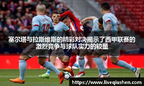 塞尔塔与拉斯维斯的精彩对决揭示了西甲联赛的激烈竞争与球队实力的较量