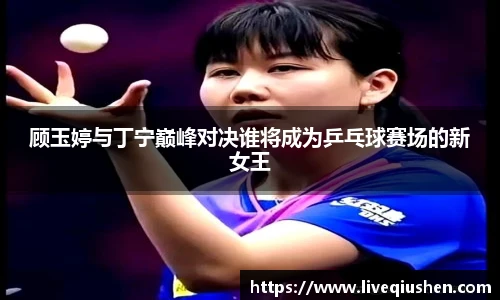 顾玉婷与丁宁巅峰对决谁将成为乒乓球赛场的新女王