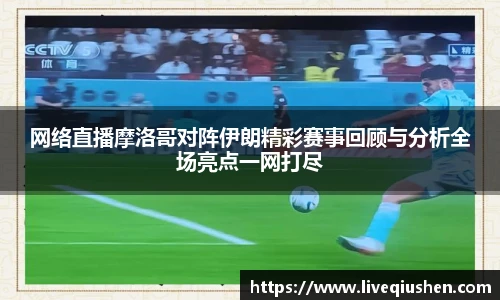 网络直播摩洛哥对阵伊朗精彩赛事回顾与分析全场亮点一网打尽