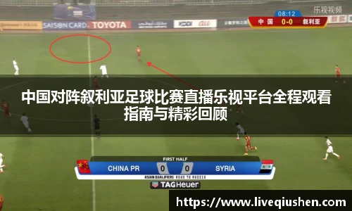 中国对阵叙利亚足球比赛直播乐视平台全程观看指南与精彩回顾