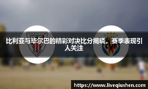 比利亚与毕尔巴的精彩对决比分揭晓，赛季表现引人关注