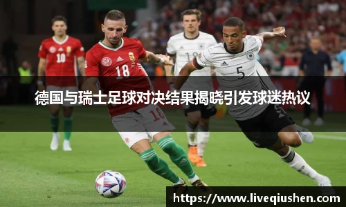 德国与瑞士足球对决结果揭晓引发球迷热议